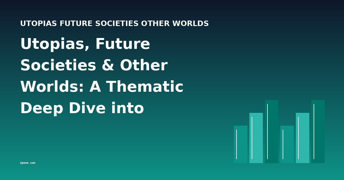 Utopias, Future Societies & Other Worlds: A Thematic Deep Dive into Character and Literary Movements
